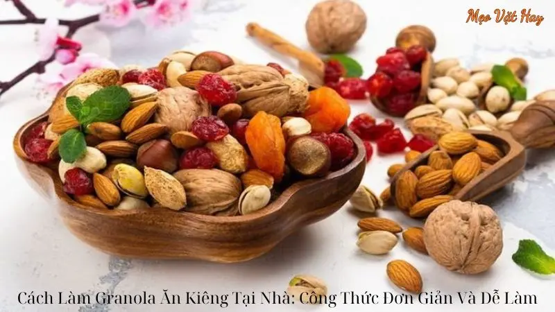 Cách Làm Granola Ăn Kiêng Tại Nhà: Công Thức Đơn Giản Và Dễ Làm