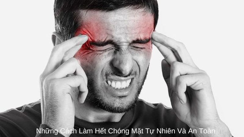 Những Cách Làm Hết Chóng Mặt Tự Nhiên Và An Toàn