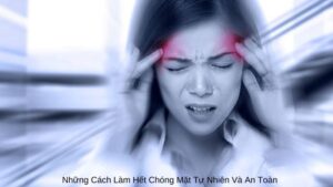 Những Cách Làm Hết Chóng Mặt Tự Nhiên Và An Toàn